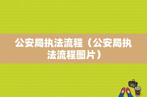 公安局执法流程（公安局执法流程图片）-第1张图片-祥安律法网