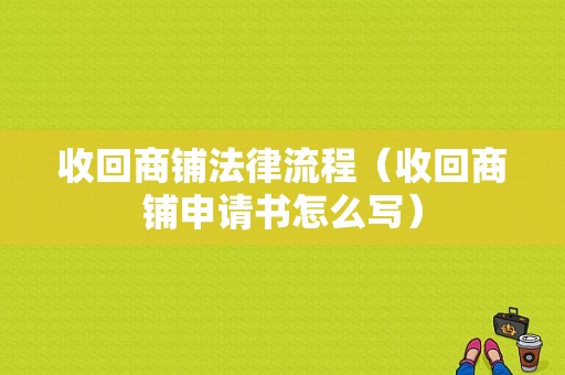 收回商铺法律流程（收回商铺申请书怎么写）