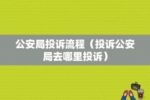 公安局投诉流程（投诉公安局去哪里投诉）-第1张图片-祥安律法网