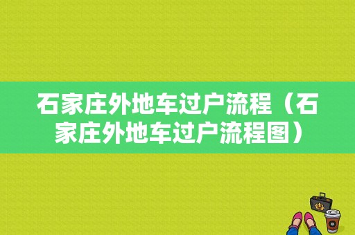 石家庄外地车过户流程（石家庄外地车过户流程图）-第1张图片-祥安律法网