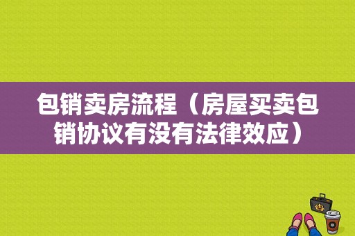 包销卖房流程（房屋买卖包销协议有没有法律效应）-第1张图片-祥安律法网