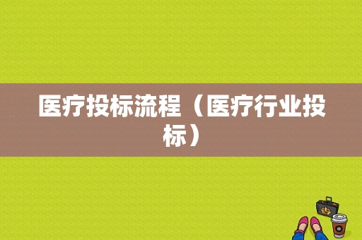 医疗投标流程（医疗行业投标）-第1张图片-祥安律法网