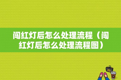 闯红灯后怎么处理流程（闯红灯后怎么处理流程图）