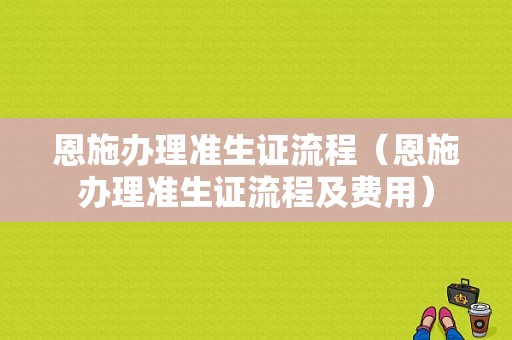 恩施办理准生证流程（恩施办理准生证流程及费用）-第1张图片-祥安律法网