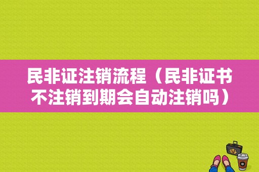 民非证注销流程（民非证书不注销到期会自动注销吗）