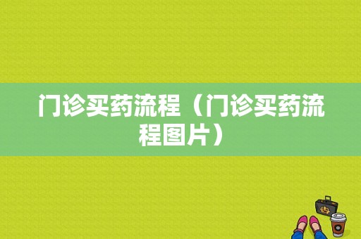 门诊买药流程（门诊买药流程图片）-第1张图片-祥安律法网