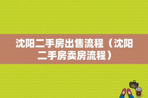 沈阳二手房出售流程（沈阳二手房卖房流程）