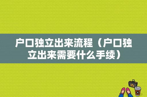 户口独立出来流程（户口独立出来需要什么手续）