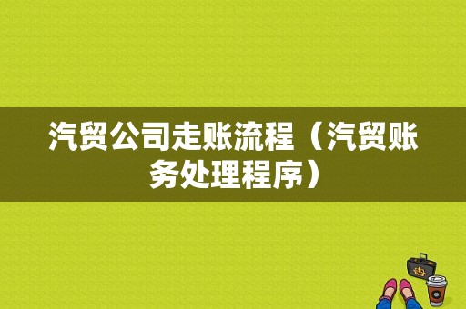 汽贸公司走账流程（汽贸账务处理程序）