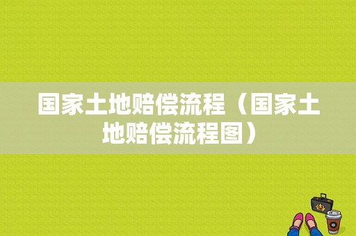 国家土地赔偿流程（国家土地赔偿流程图）-第1张图片-祥安律法网