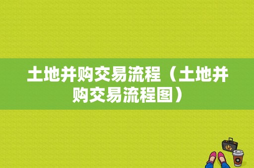 土地并购交易流程（土地并购交易流程图）