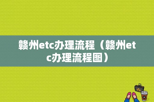 赣州etc办理流程（赣州etc办理流程图）-第1张图片-祥安律法网