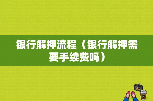 银行解押流程（银行解押需要手续费吗）