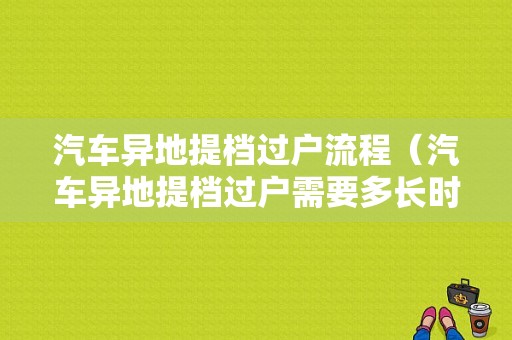 汽车异地提档过户流程（汽车异地提档过户需要多长时间）-第1张图片-祥安律法网