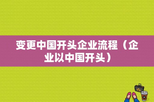 变更中国开头企业流程（企业以中国开头）-第1张图片-祥安律法网