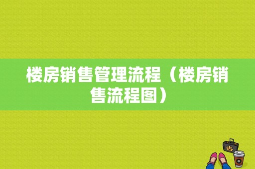 楼房销售管理流程（楼房销售流程图）-第1张图片-祥安律法网