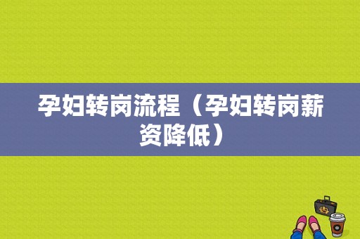 孕妇转岗流程（孕妇转岗薪资降低）