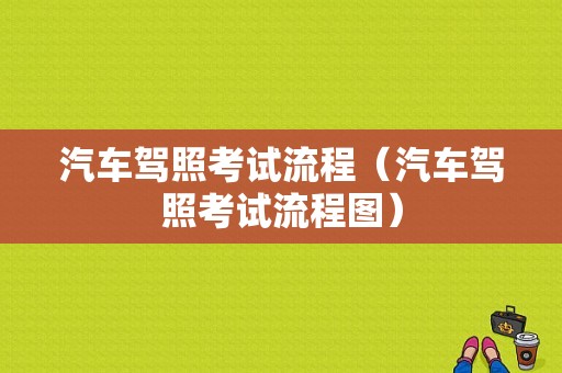 汽车驾照考试流程（汽车驾照考试流程图）