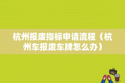 杭州报废指标申请流程（杭州车报废车牌怎么办）