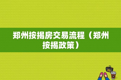 郑州按揭房交易流程（郑州按揭政策）-第1张图片-祥安律法网