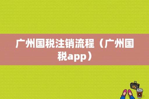 广州国税注销流程（广州国税app）