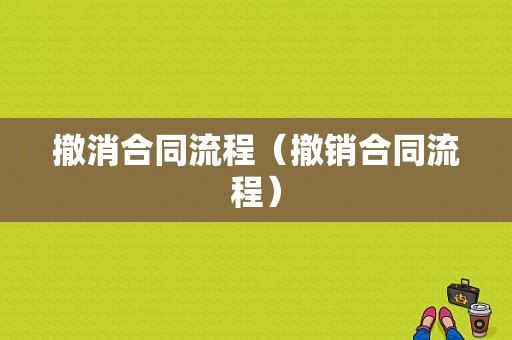 撤消合同流程（撤销合同流程）