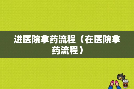 进医院拿药流程（在医院拿药流程）