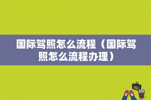 国际驾照怎么流程（国际驾照怎么流程办理）-第1张图片-祥安律法网