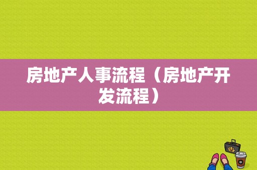 房地产人事流程（房地产开发流程）