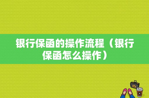 银行保函的操作流程（银行保函怎么操作）