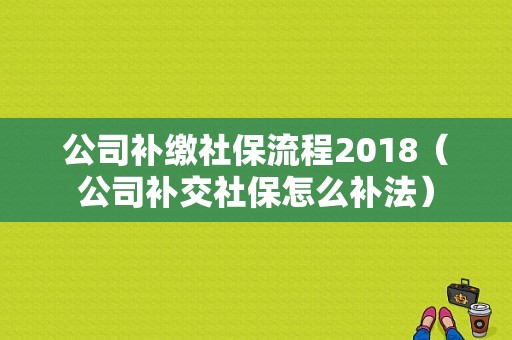 公司补缴社保流程2018（公司补交社保怎么补法）