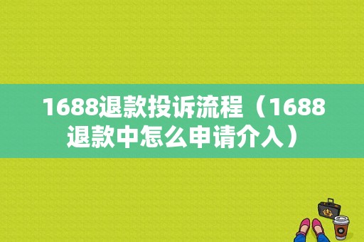 1688退款投诉流程（1688退款中怎么申请介入）