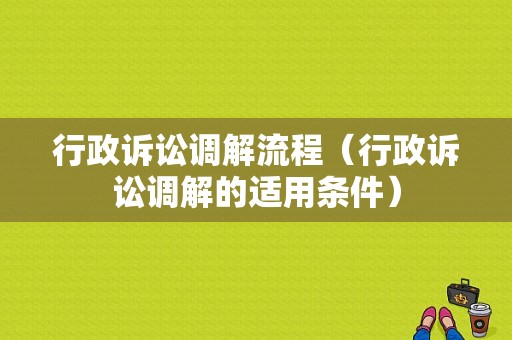 行政诉讼调解流程（行政诉讼调解的适用条件）-第1张图片-祥安律法网