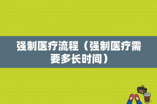 强制医疗流程（强制医疗需要多长时间）-第1张图片-祥安律法网