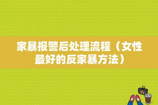 家暴报警后处理流程（女性最好的反家暴方法）