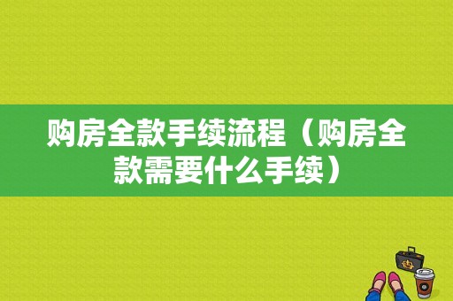 购房全款手续流程（购房全款需要什么手续）-第1张图片-祥安律法网