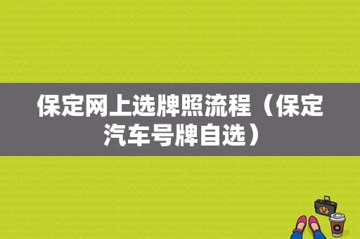 保定网上选牌照流程（保定汽车号牌自选）