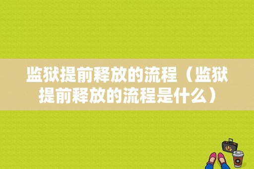 监狱提前释放的流程（监狱提前释放的流程是什么）