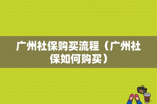 广州社保购买流程（广州社保如何购买）