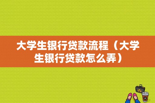 大学生银行贷款流程（大学生银行贷款怎么弄）-第1张图片-祥安律法网