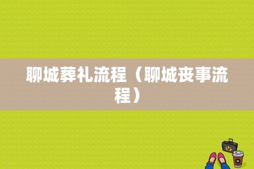 聊城葬礼流程（聊城丧事流程）-第1张图片-祥安律法网