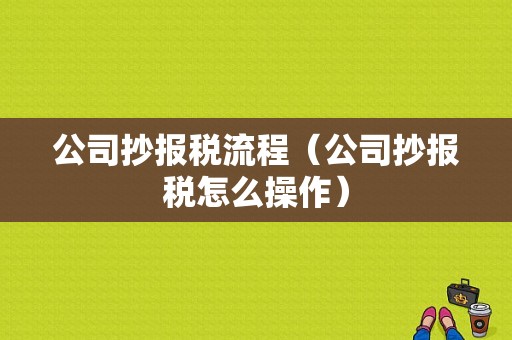 公司抄报税流程（公司抄报税怎么操作）