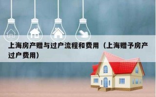 上海房产赠与流程（上海房产赠与新规2021）