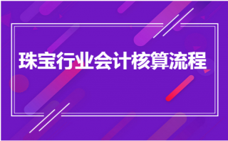 珠宝公司会计流程（珠宝公司账务主要做什么）