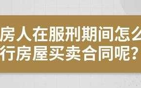 服刑期人员卖房流程（服刑期间怎么买卖房子）