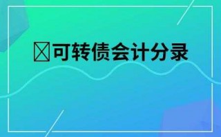 企业发行可转债流程（企业发行可转债的会计分录）