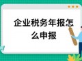 企业税务年报流程（企业税务年报怎么做）