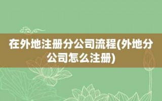 异地开分公司流程（公司在异地开分公司的账务怎样做）