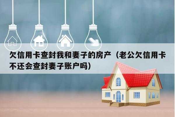 老公欠信用卡抓捕流程（老公欠信用卡不还会查封妻子账户吗）-第2张图片-祥安律法网