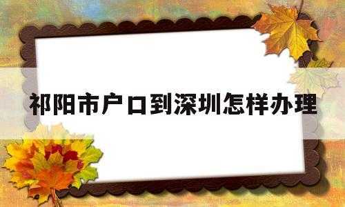 湖南祁阳迁户深圳流程（祁阳户口迁出在哪里办）-第1张图片-祥安律法网